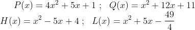 P(x) = 4 x^{2} +5 x + 1\ ; \ \ Q(x) = x^{2} + 12 x + 11\\ H(x) = x^{2} - 5 x + 4 \ ;\ \ L(x)=x^{2} +5x -\frac{49}{4}