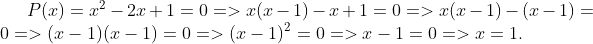 P(x) = x^{2} - 2x + 1 = 0 => x(x - 1) - x + 1 = 0 => x(x - 1) - (x - 1) = 0 => (x - 1)(x - 1) = 0 =>(x - 1)^{2} = 0 =>x - 1 = 0 =>x = 1.