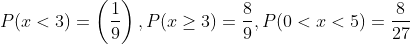 P(x<3)=\left(\frac{1}{9}\right), P(x \geq 3)=\frac{8}{9}, P(0<x<5)=\frac{8}{27}