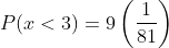 P(x<3)=9\left(\frac{1}{81}\right)