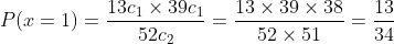 P(x=1)=\frac{13 c_{1} \times 39 c_{1}}{52 c_{2}}=\frac{13 \times 39 \times 38}{52 \times 51}=\frac{13}{34}
