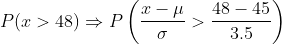 P(z > 48) => P (Z μ> 48-45 3.5