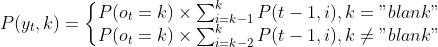 P(y_{t},k)=\left\{\begin{matrix} P(o_{t}=k)\times\sum_{i=k-1}^{k}P(t-1,i),k="blank"\\ P(o_{t}=k)\times\sum_{i=k-2}^{k}P(t-1,i),k\neq"blank"\end{matrix}\right.