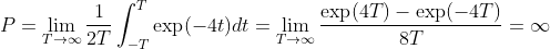 P= \lim_{T\rightarrow \infty }\frac{1}{2T}\int_{-T}^{T}\exp(-4t)dt= \lim_{T\rightarrow \infty }\frac{\exp (4T)-\exp (-4T)}{8T}=\infty