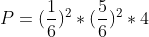 P=(\frac{1}{6})^2*(\frac{5}{6})^2*4