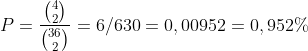P=\frac{\binom{4}{2}}{\binom{36}{2}}=6/630=0,00952=0,952 \%