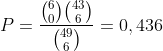 P=\frac{\binom{6}{0}\binom{43}{6}}{\binom{49}{6}}=0,436