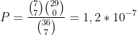 P=\frac{\binom{7}{7}\binom{29}{0}}{\binom{36}{7}}=1,2*10^{-7}