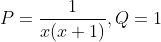 P=\frac{1}{x(x+1)}, Q=1