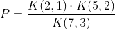 P=\frac{K(2,1)\cdot K(5,2)}{K(7,3)}