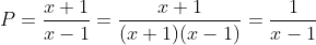 P=\frac{x+1}{x-1}=\frac{x+1}{(x+1)(x-1)}=\frac{1}{x-1}