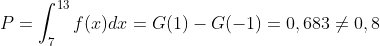 P=\int_{7}^{13}f(x)dx=G(1)-G(-1)=0,683 \neq 0,8