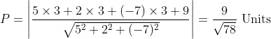 P=\left|\frac{5 \times 3+2 \times 3+(-7) \times 3+9}{\sqrt{5^{2}+2^{2}+(-7)^{2}}}\right|=\frac{9}{\sqrt{78}} \text { Units }