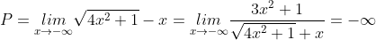 P=\underset{x\rightarrow -\infty}{lim} \sqrt{4x^{2}+1}-x=\underset{x\rightarrow -\infty}{lim} \frac{3x^{2}+1}{\sqrt{4x^{2}+1}+x}=-\infty