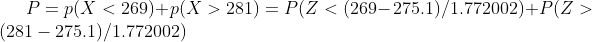 P=p(X<269)+p(X>281)= P(Z<(269-275.1)/1.772002)+P(Z>(281-275.1)/1.772002)