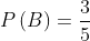 P\left ( B \right )=\frac{3}{5}
