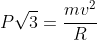 Psqrt{3}=frac{mv^2}{R}
