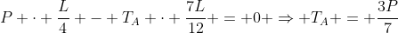 P cdot frac{L}{4} - T_{A} cdot frac{7L}{12} = 0 Rightarrow T_{A} = frac{3P}{7}