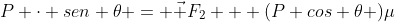 P cdot sen 	heta = vec F_2 + (P cos 	heta )mu