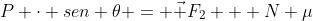 P cdot sen 	heta = vec F_2 + N mu