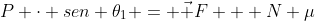 P cdot sen 	heta_1 = vec F + N mu