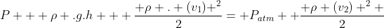 P + ho .g.h + frac{ ho . (v_1) ^2}{2}= P_{atm}+ frac{ ho (v_2) ^2 }{2}