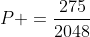 P =frac{275}{2048}