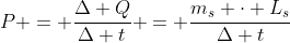 P = frac{Delta Q}{Delta t} = frac{m_{s} cdot L_{s}}{Delta t}