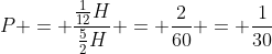 P = frac{frac{1}{12}H}{frac{5}{2}H} = frac{2}{60} = frac{1}{30}