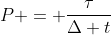 P = frac{	au}{Delta t}