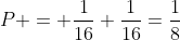 P = frac{1}{16}+frac{1}{16}=frac{1}{8}