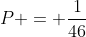 P = frac{1}{46}