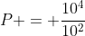 P = frac{10^{4}}{10^{2}}