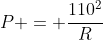 P = frac{110^2}{R}
