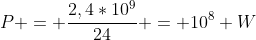 P = frac{2,4*10^9}{24} = 10^8 W