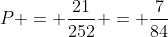 P = frac{21}{252} = frac7{84}