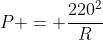 P = frac{220^2}{R}