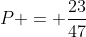 P = frac{23}{47}