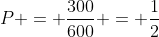 P = frac{300}{600} = frac{1}{2}