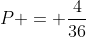 P = frac{4}{36}+ frac{3}{1296}+frac{1}{1296}