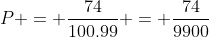 P = frac{74}{100.99} = frac{74}{9900}