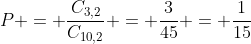 P = frac{C_{3,2}}{C_{10,2}} = frac{3}{45} = frac{1}{15}