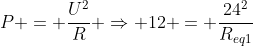 P = frac{U^{2}}{R} Rightarrow 12 = frac{24^{2}}{R_{eq1}}