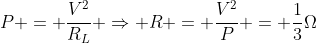 P = frac{V^2}{R_L} Rightarrow R = frac{V^2}{P} = frac{1}{3}Omega