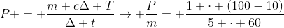 P = frac{m cDelta T}{Delta t}
ightarrow frac{P}{m}= frac{1 cdot (100-10)}{5 cdot 60}