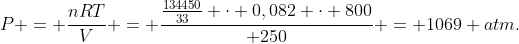 P = frac{nRT}{V} = frac{frac{134450}{33} cdot 0,082 cdot 800}{ 250} = 1069 atm.