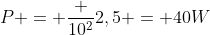 P = frac {10^2}{2,5} = 40W