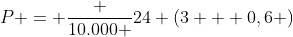 P = frac {10.000 }{24 (3 + 0,6 )}