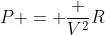 P = frac {V^2}{R}