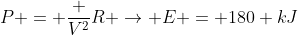 P = frac {V^2}{R} ightarrow E = 180 kJ